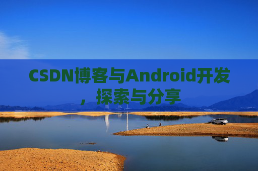 CSDN博客与Android开发，探索与分享